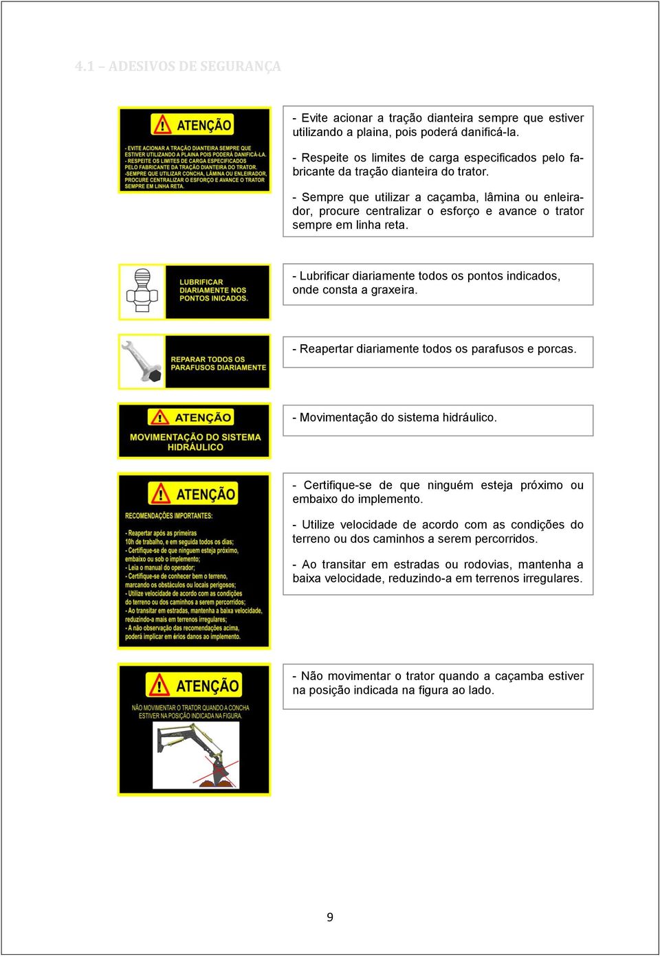 - Sempre que utilizar a caçamba, lâmina ou enleirador, procure centralizar o esforço e avance o trator sempre em linha reta. - Lubrificar diariamente todos os pontos indicados, onde consta a graxeira.