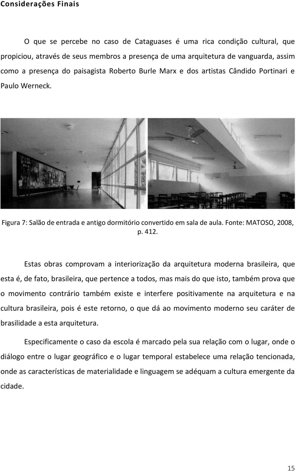 Estas obras comprovam a interiorização da arquitetura moderna brasileira, que esta é, de fato, brasileira, que pertence a todos, mas mais do que isto, também prova que o movimento contrário também