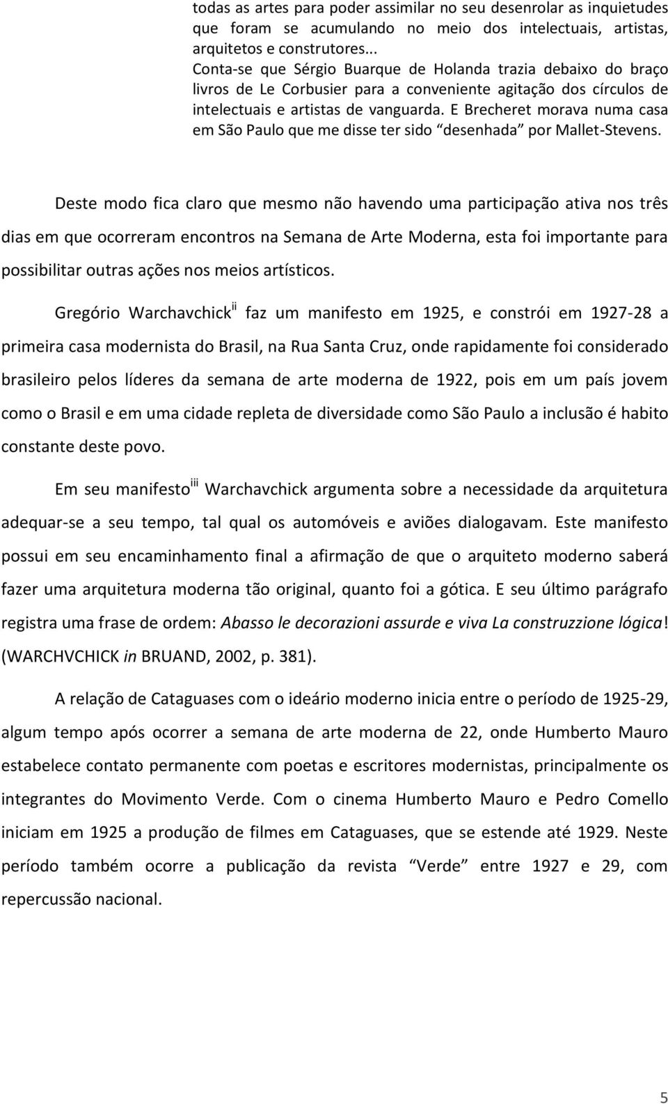 E Brecheret morava numa casa em São Paulo que me disse ter sido desenhada por Mallet-Stevens.