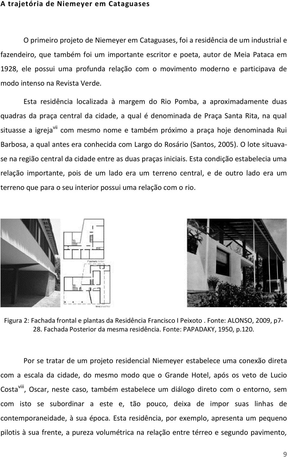 Esta residência localizada à margem do Rio Pomba, a aproximadamente duas quadras da praça central da cidade, a qual é denominada de Praça Santa Rita, na qual situasse a igreja vii com mesmo nome e