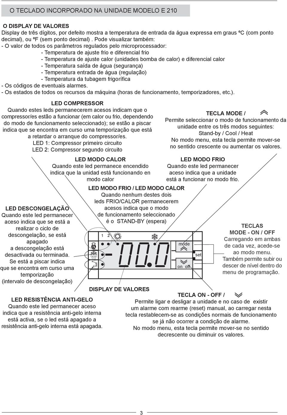 Pode visualizar também: - O valor de todos os parâmetros regulados pelo microprocessador: - Temperatura de ajuste frio e diferencial frio - Temperatura de ajuste calor (s bomba de calor) e