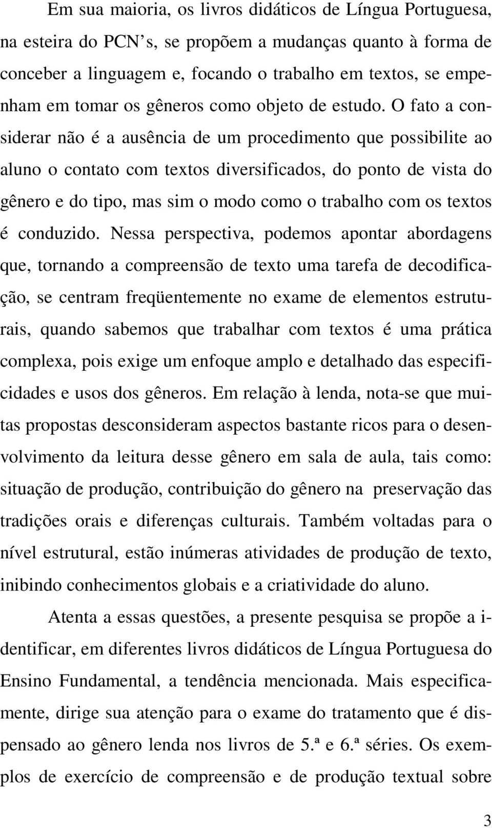 O fato a considerar não é a ausência de um procedimento que possibilite ao aluno o contato com textos diversificados, do ponto de vista do gênero e do tipo, mas sim o modo como o trabalho com os