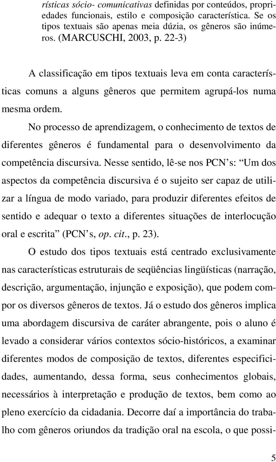 No processo de aprendizagem, o conhecimento de textos de diferentes gêneros é fundamental para o desenvolvimento da competência discursiva.