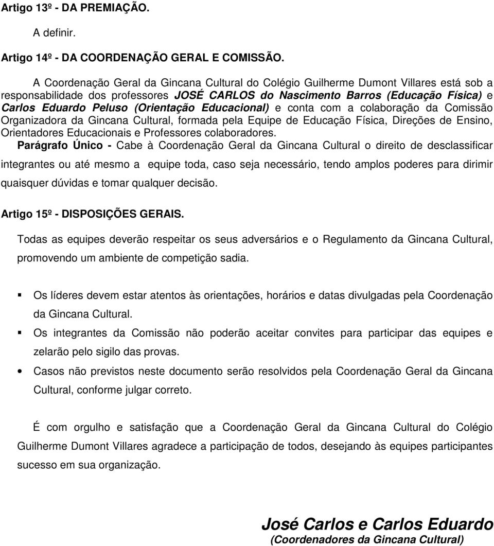 (Orientação Educacional) e conta com a colaboração da Comissão Organizadora da Gincana Cultural, formada pela Equipe de Educação Física, Direções de Ensino, Orientadores Educacionais e Professores