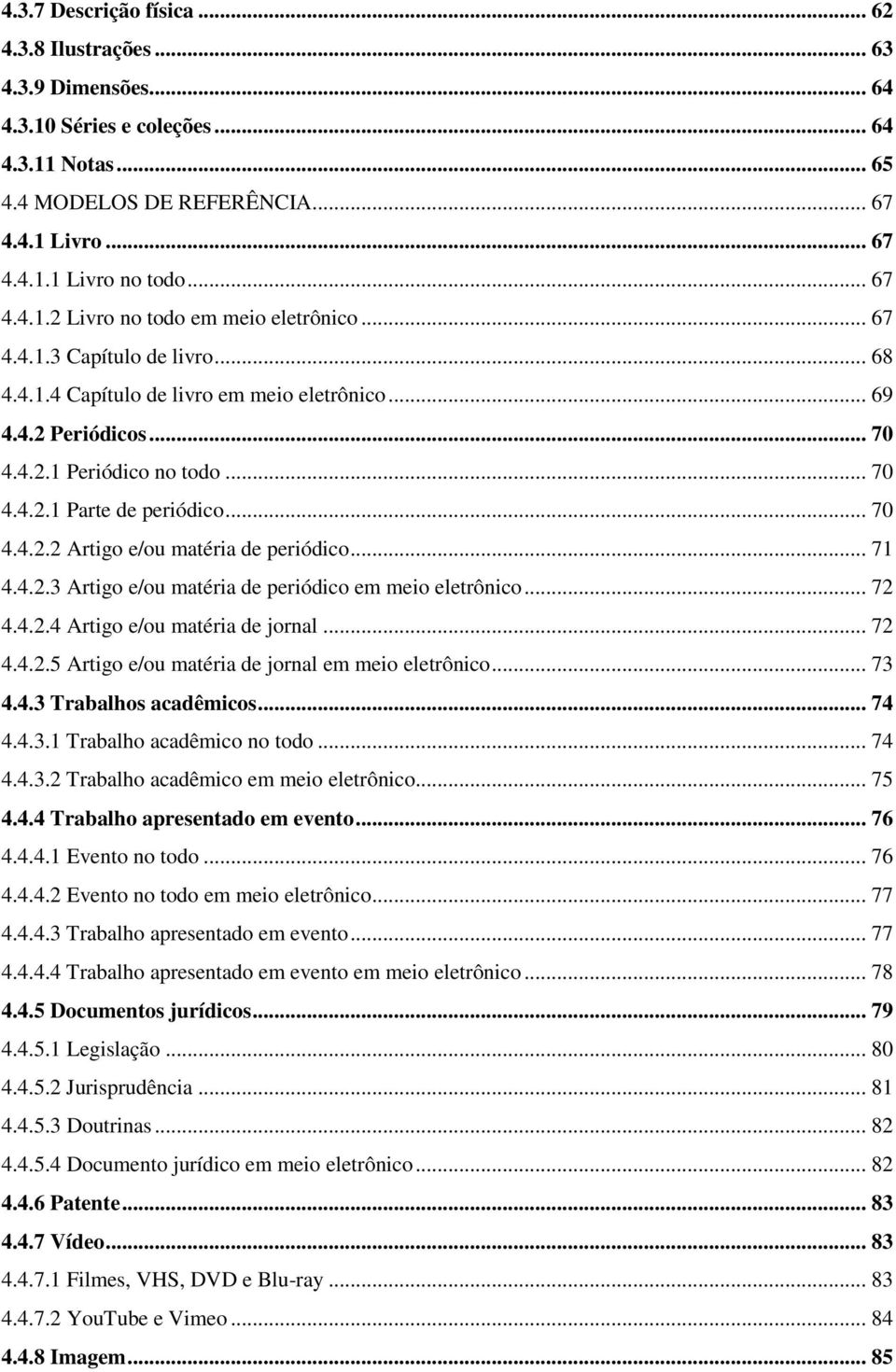 .. 70 4.4.2.2 Artigo e/ou matéria de periódico... 71 4.4.2.3 Artigo e/ou matéria de periódico em meio eletrônico... 72 4.4.2.4 Artigo e/ou matéria de jornal... 72 4.4.2.5 Artigo e/ou matéria de jornal em meio eletrônico.