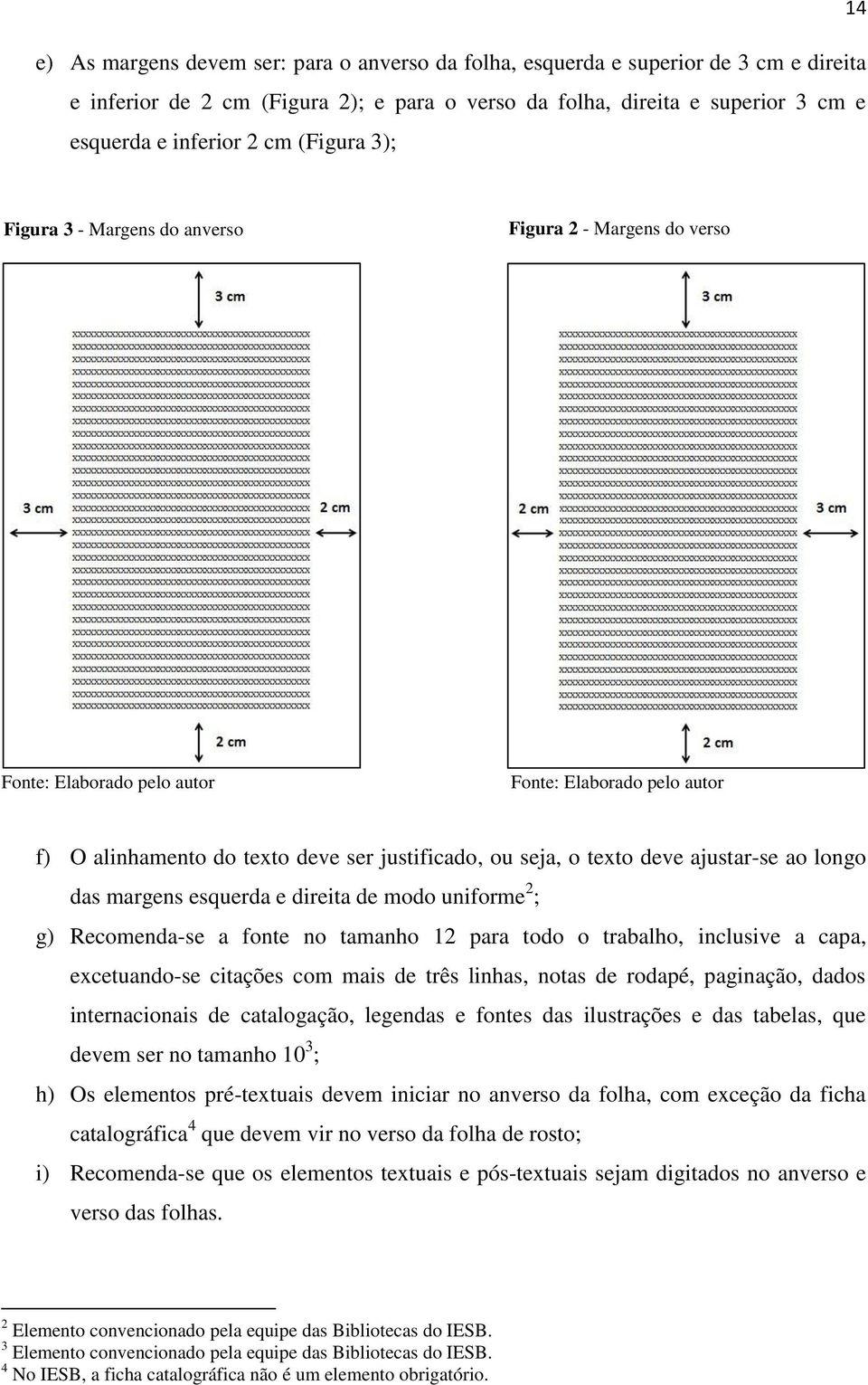 ajustar-se ao longo das margens esquerda e direita de modo uniforme 2 ; g) Recomenda-se a fonte no tamanho 12 para todo o trabalho, inclusive a capa, excetuando-se citações com mais de três linhas,