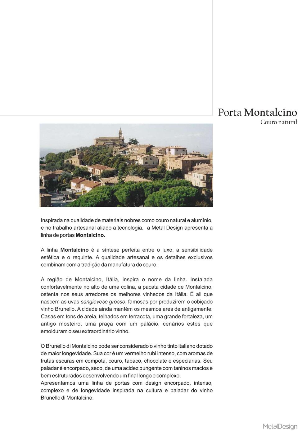 A região de Montalcino, Itália, inspira o nome da linha. Instalada confortavelmente no alto de uma colina, a pacata cidade de Montalcino, ostenta nos seus arredores os melhores vinhedos da Itália.