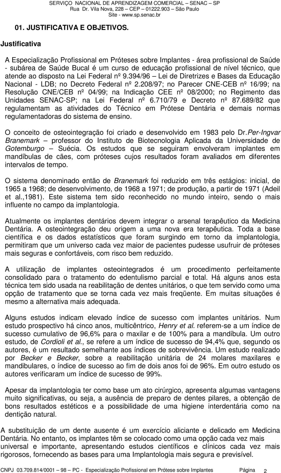 disposto na Lei Federal nº 9.394/96 Lei de Diretrizes e Bases da Educação Nacional - LDB; no Decreto Federal nº 2.