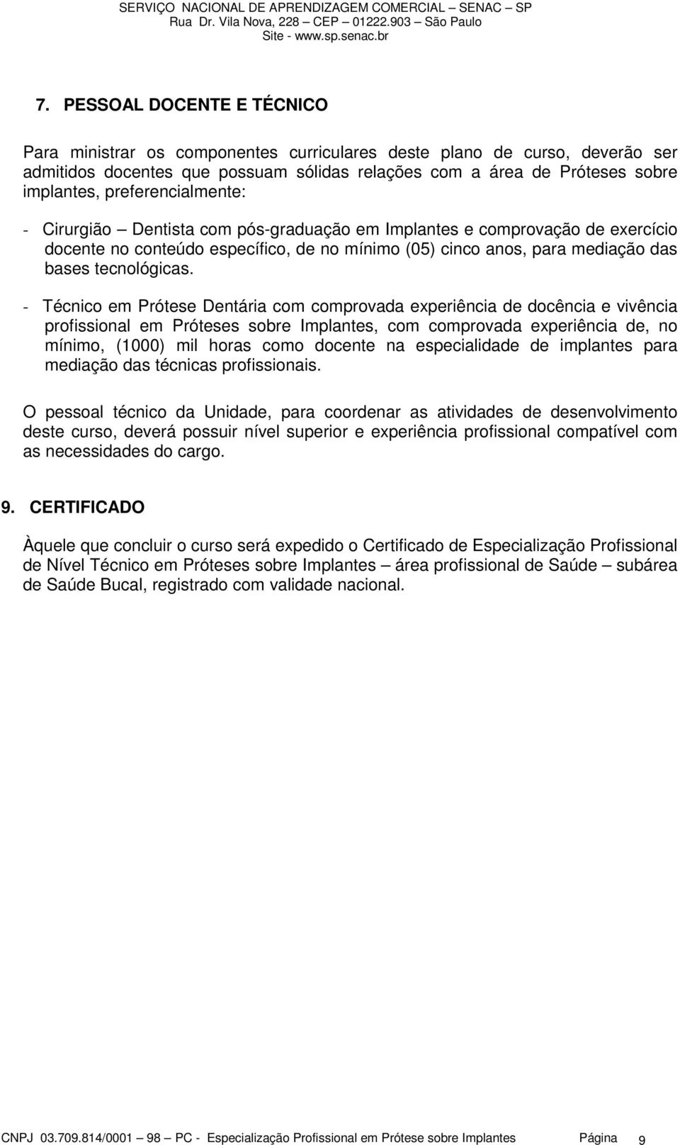 - Técnico em Prótese Dentária com comprovada experiência de docência e vivência profissional em Próteses sobre Implantes, com comprovada experiência de, no mínimo, (1000) mil horas como docente na