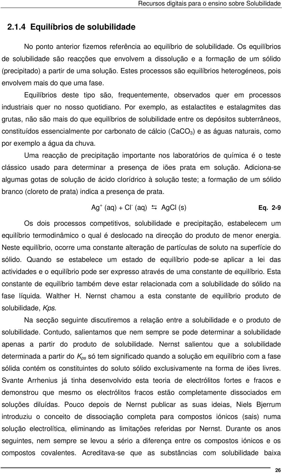 Estes processos são equilíbrios heterogéneos, pois envolvem mais do que uma fase. Equilíbrios deste tipo são, frequentemente, observados quer em processos industriais quer no nosso quotidiano.