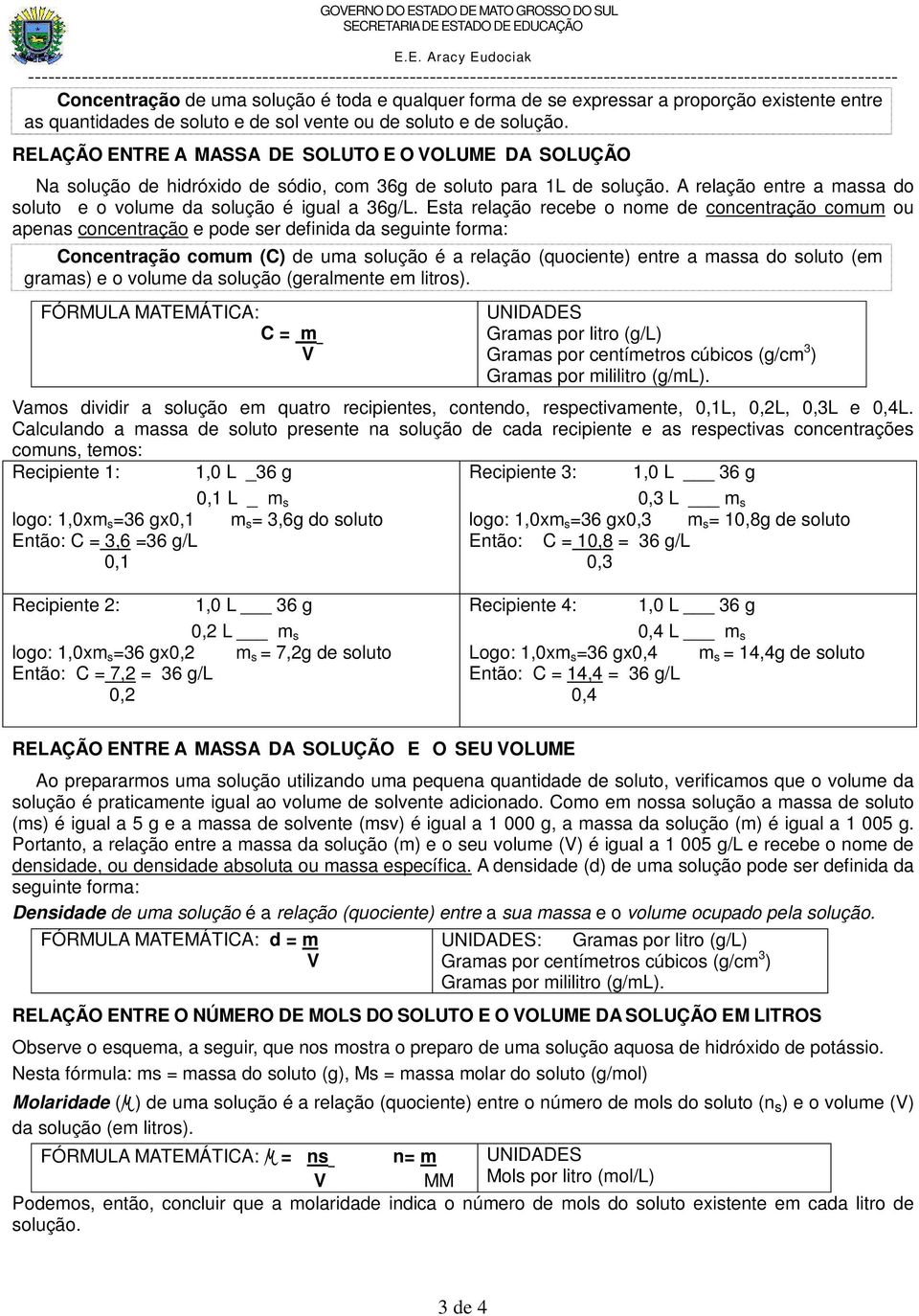 Esta relação recebe o nome de concentração comum ou apenas concentração e pode ser definida da seguinte forma: Concentração comum (C) de uma solução é a relação (quociente) entre a massa do soluto