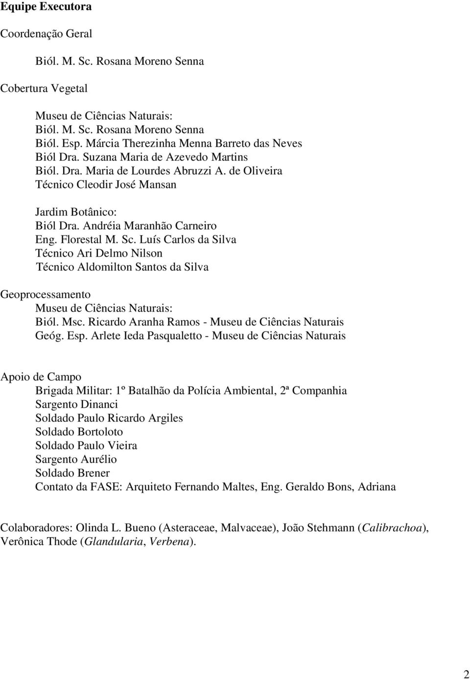 Andréia Maranhão Carneiro Eng. Florestal M. Sc. Luís Carlos da Silva Técnico Ari Delmo Nilson Técnico Aldomilton Santos da Silva Geoprocessamento Museu de Ciências Naturais: Biól. Msc.