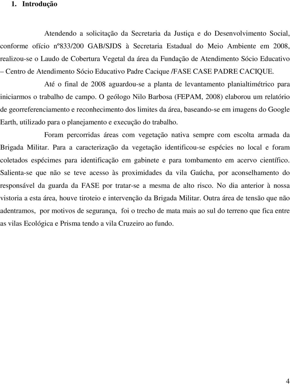 Até o final de 2008 aguardou-se a planta de levantamento planialtimétrico para iniciarmos o trabalho de campo.