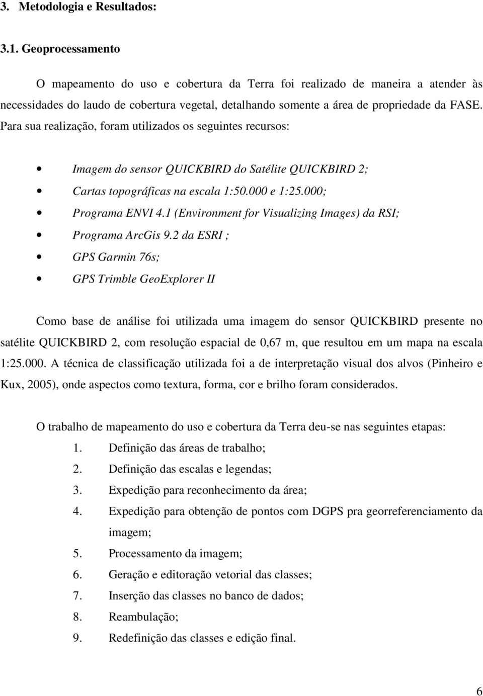 Para sua realização, foram utilizados os seguintes recursos: Imagem do sensor QUICKBIRD do Satélite QUICKBIRD 2; Cartas topográficas na escala 1:50.000 e 1:25.000; Programa ENVI 4.