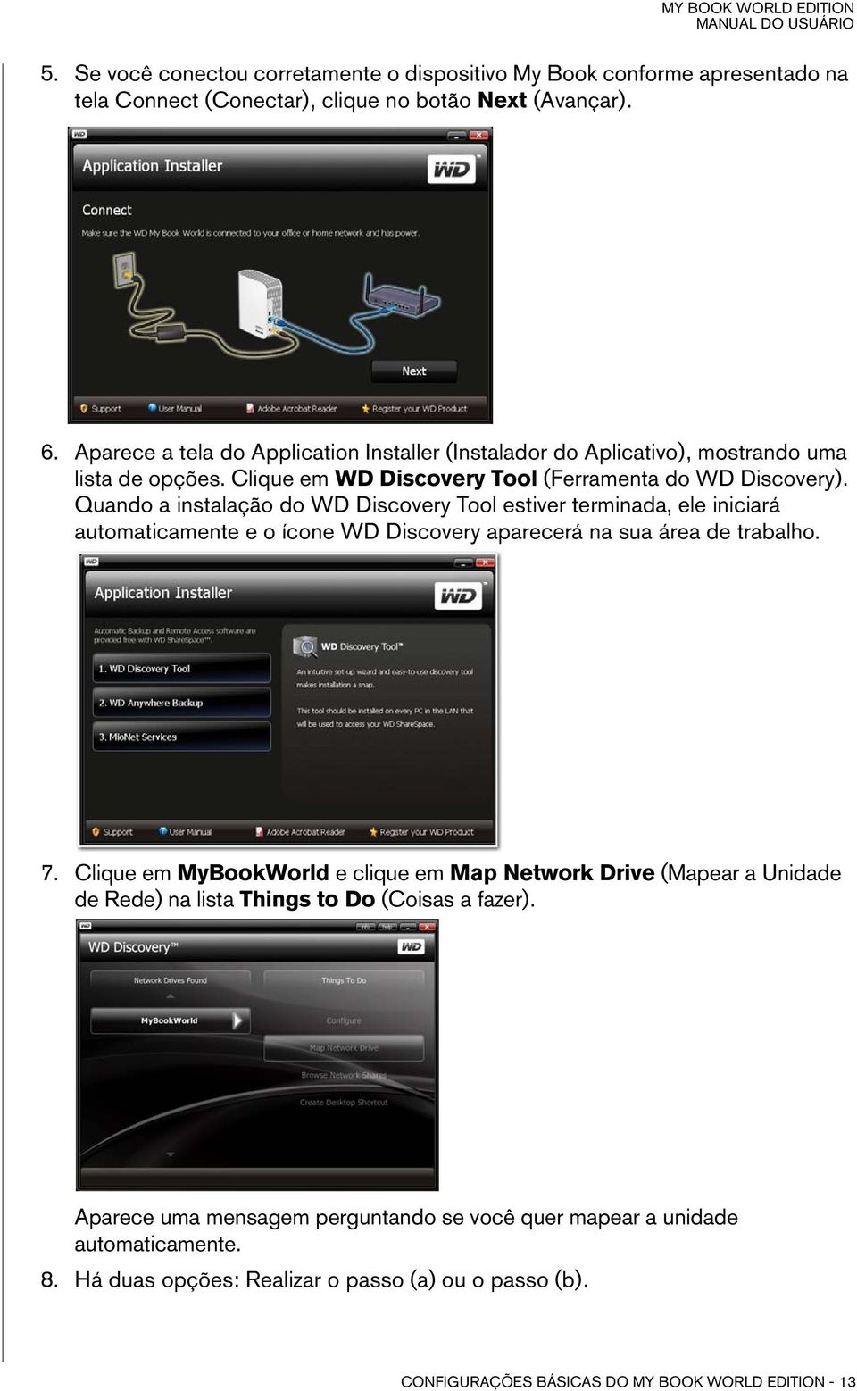 Quando a instalação do WD Discovery Tool estiver terminada, ele iniciará automaticamente e o ícone WD Discovery aparecerá na sua área de trabalho. 7.