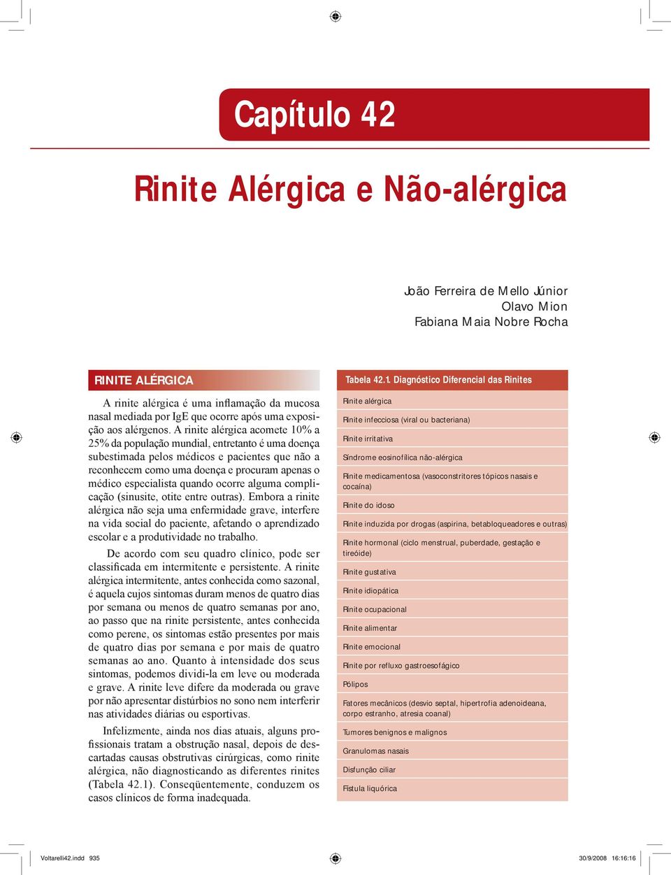 A rinite alérgica acomete 10% a 25% da população mundial, entretanto é uma doença subestimada pelos médicos e pacientes que não a reconhecem como uma doença e procuram apenas o médico especialista