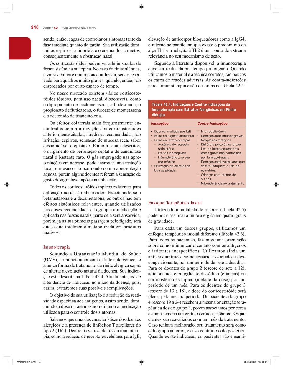 No caso da rinite alérgica, a via sistêmica é muito pouco utilizada, sendo reservada para quadros muito graves, quando, então, são empregados por curto espaço de tempo.