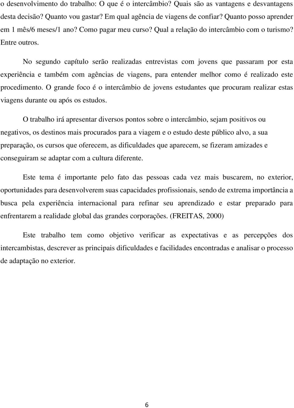 No segundo capítulo serão realizadas entrevistas com jovens que passaram por esta experiência e também com agências de viagens, para entender melhor como é realizado este procedimento.