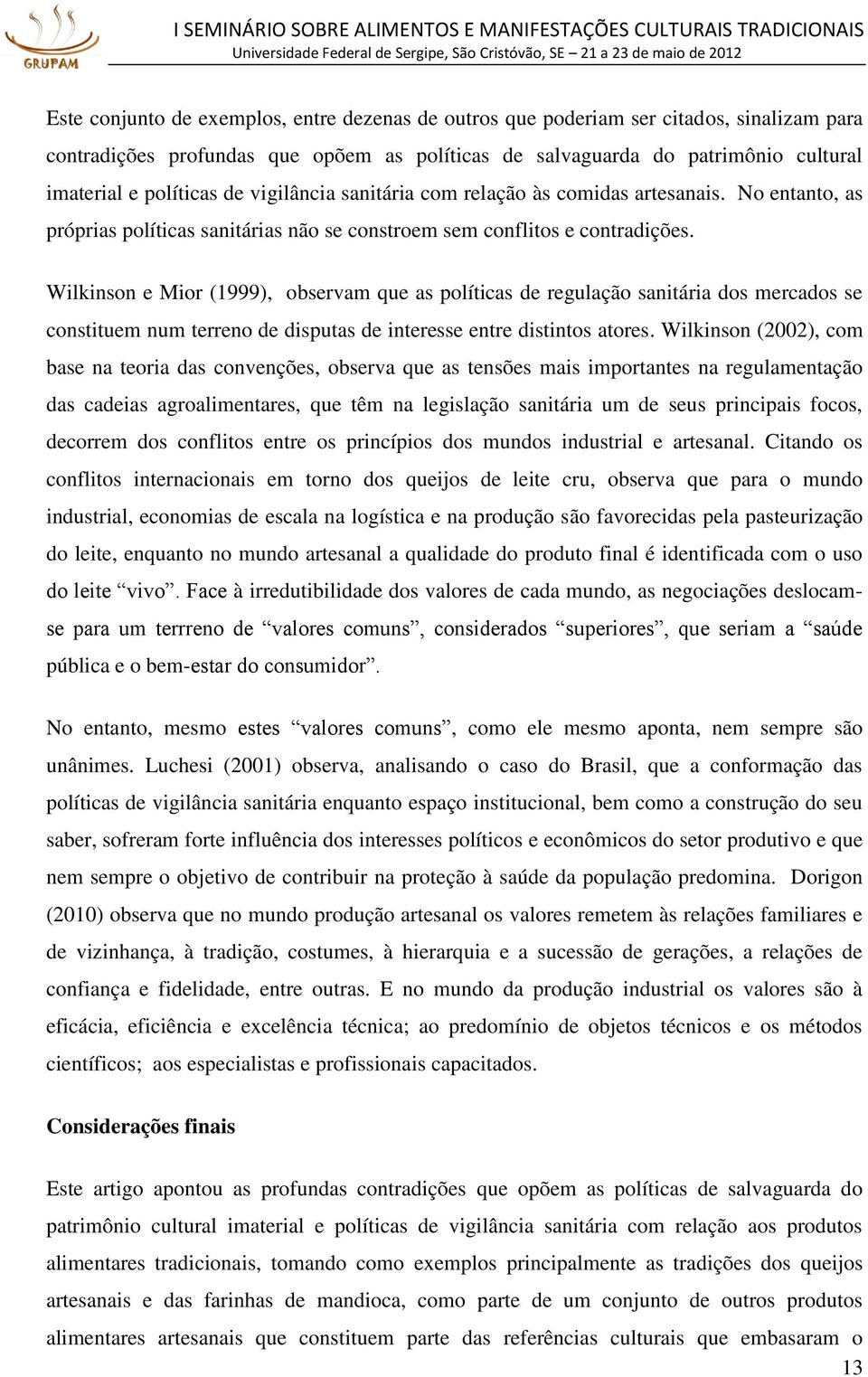 Wilkinson e Mior (1999), observam que as políticas de regulação sanitária dos mercados se constituem num terreno de disputas de interesse entre distintos atores.