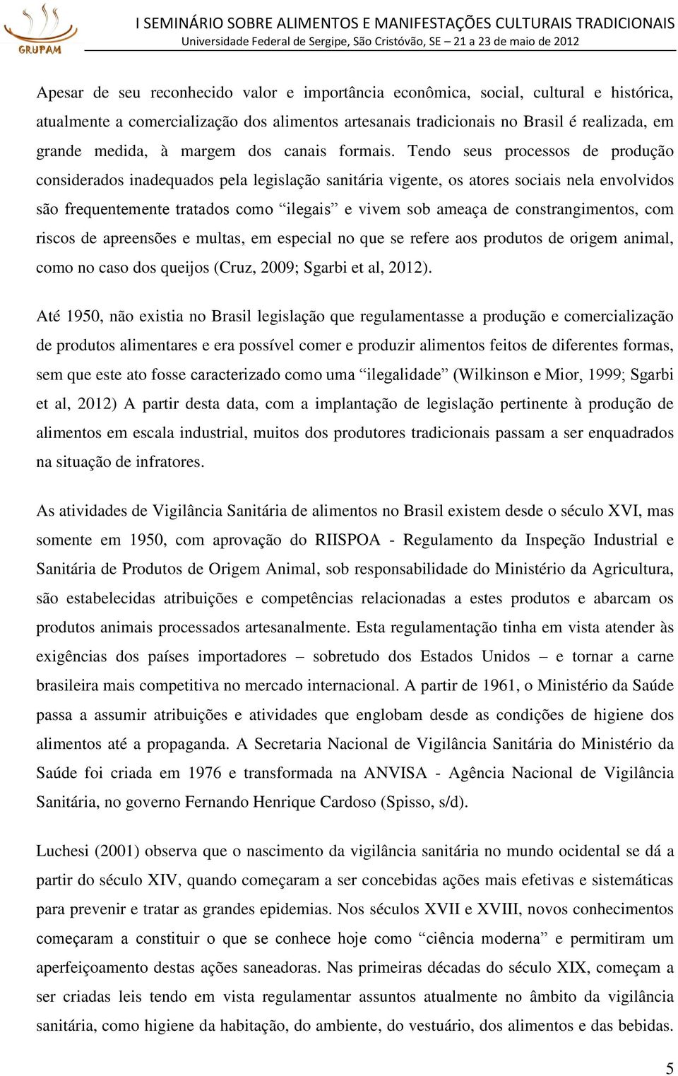 Tendo seus processos de produção considerados inadequados pela legislação sanitária vigente, os atores sociais nela envolvidos são frequentemente tratados como ilegais e vivem sob ameaça de