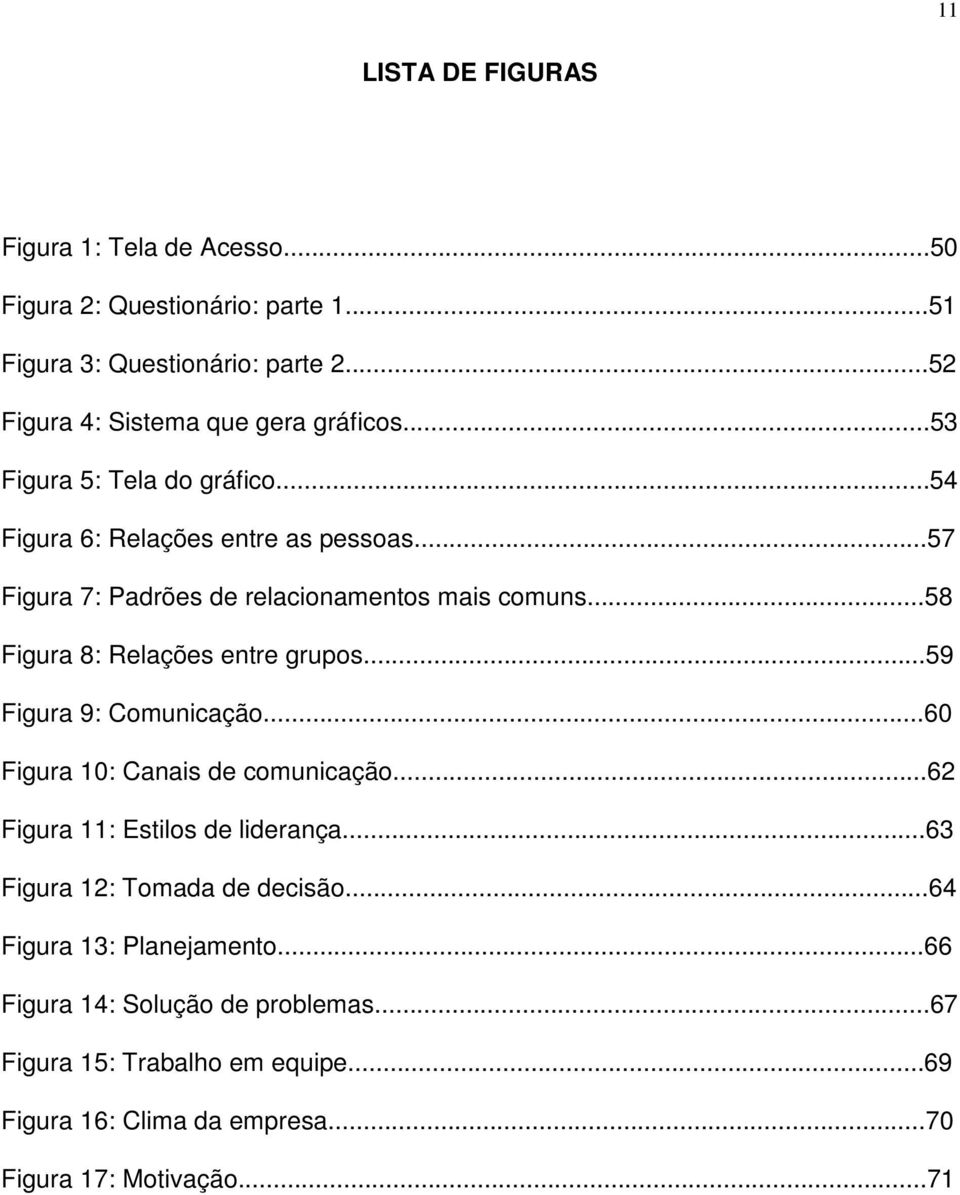 ..57 Figura 7: Padrões de relacionamentos mais comuns...58 Figura 8: Relações entre grupos...59 Figura 9: Comunicação...60 Figura 10: Canais de comunicação.