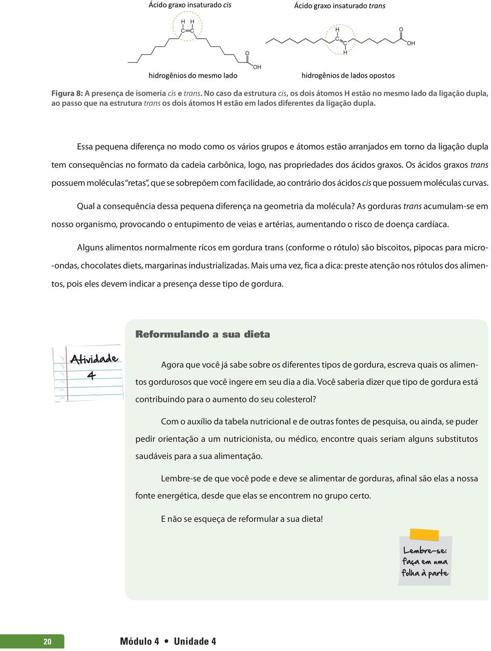 Essa pequena diferença no modo como os vários grupos e átomos estão arranjados em torno da ligação dupla tem consequências no formato da cadeia carbônica, logo, nas propriedades dos ácidos graxos.