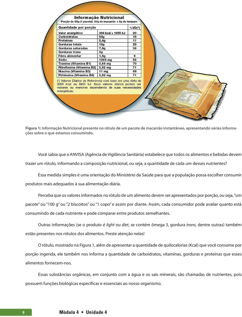 desses nutrientes? Essa medida simples é uma orientação do Ministério da Saúde para que a população possa escolher consumir produtos mais adequados à sua alimentação diária.