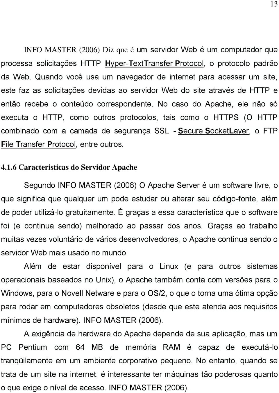 No caso do Apache, ele não só executa o HTTP, como outros protocolos, tais como o HTTPS (O HTTP combinado com a camada de segurança SSL - Secure SocketLayer, o FTP File Transfer Protocol, entre