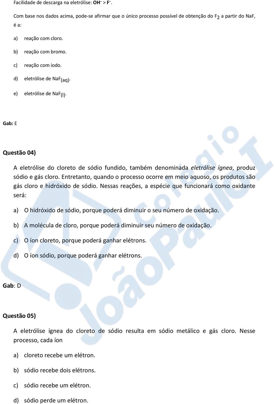 Gab: E Questão 04) A eletrólise do cloreto de sódio fundido, também denominada eletrólise ígnea, produz sódio e gás cloro.