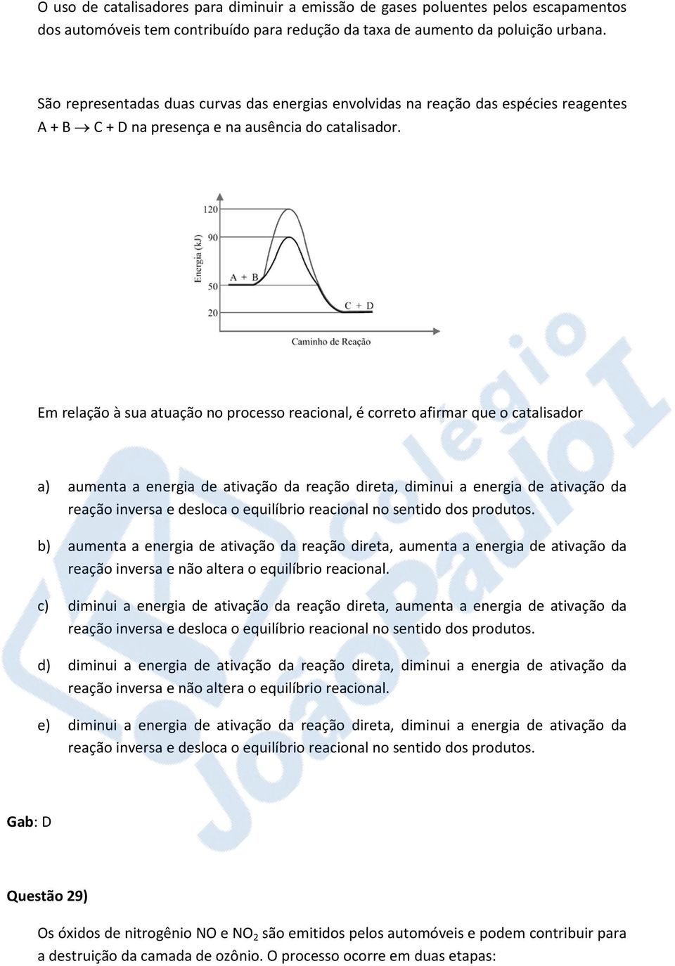 Em relação à sua atuação no processo reacional, é correto afirmar que o catalisador a) aumenta a energia de ativação da reação direta, diminui a energia de ativação da reação inversa e desloca o