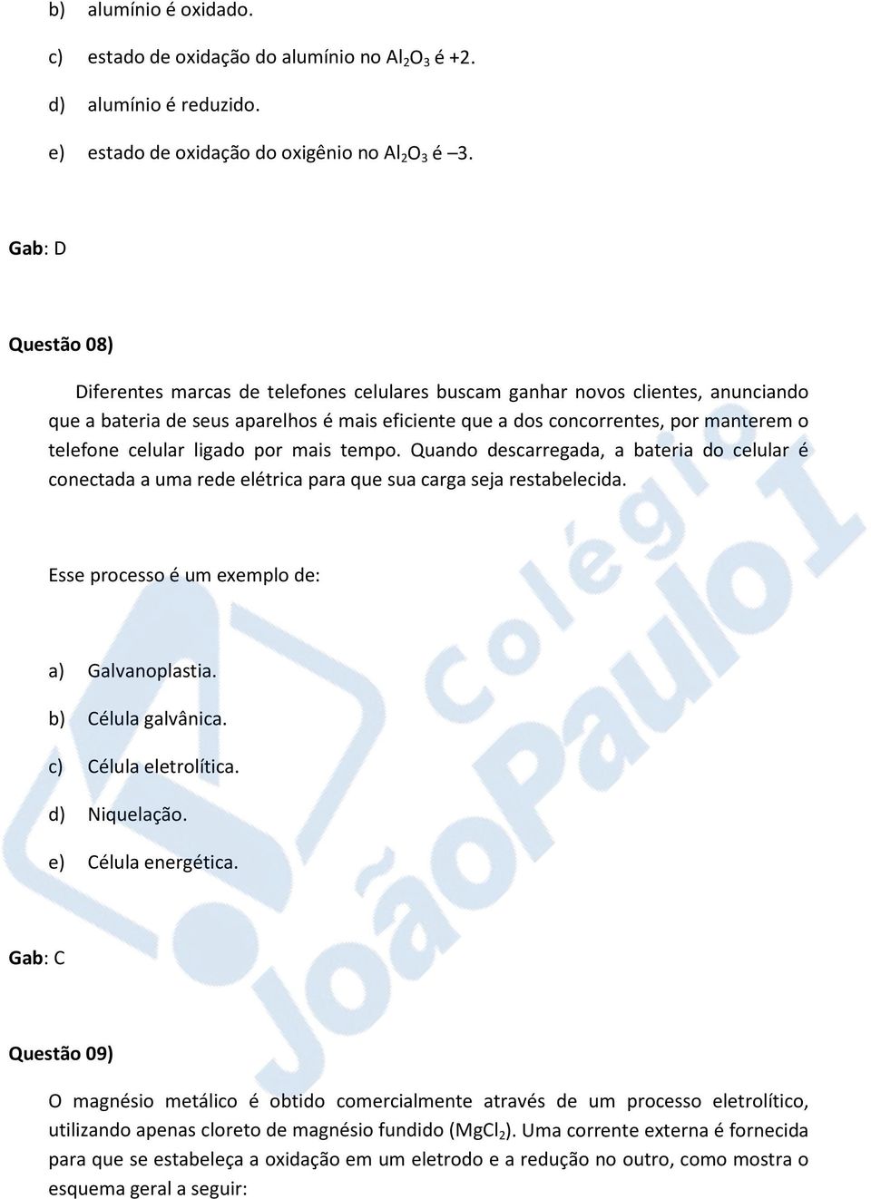 celular ligado por mais tempo. Quando descarregada, a bateria do celular é conectada a uma rede elétrica para que sua carga seja restabelecida. Esse processo é um exemplo de: a) Galvanoplastia.