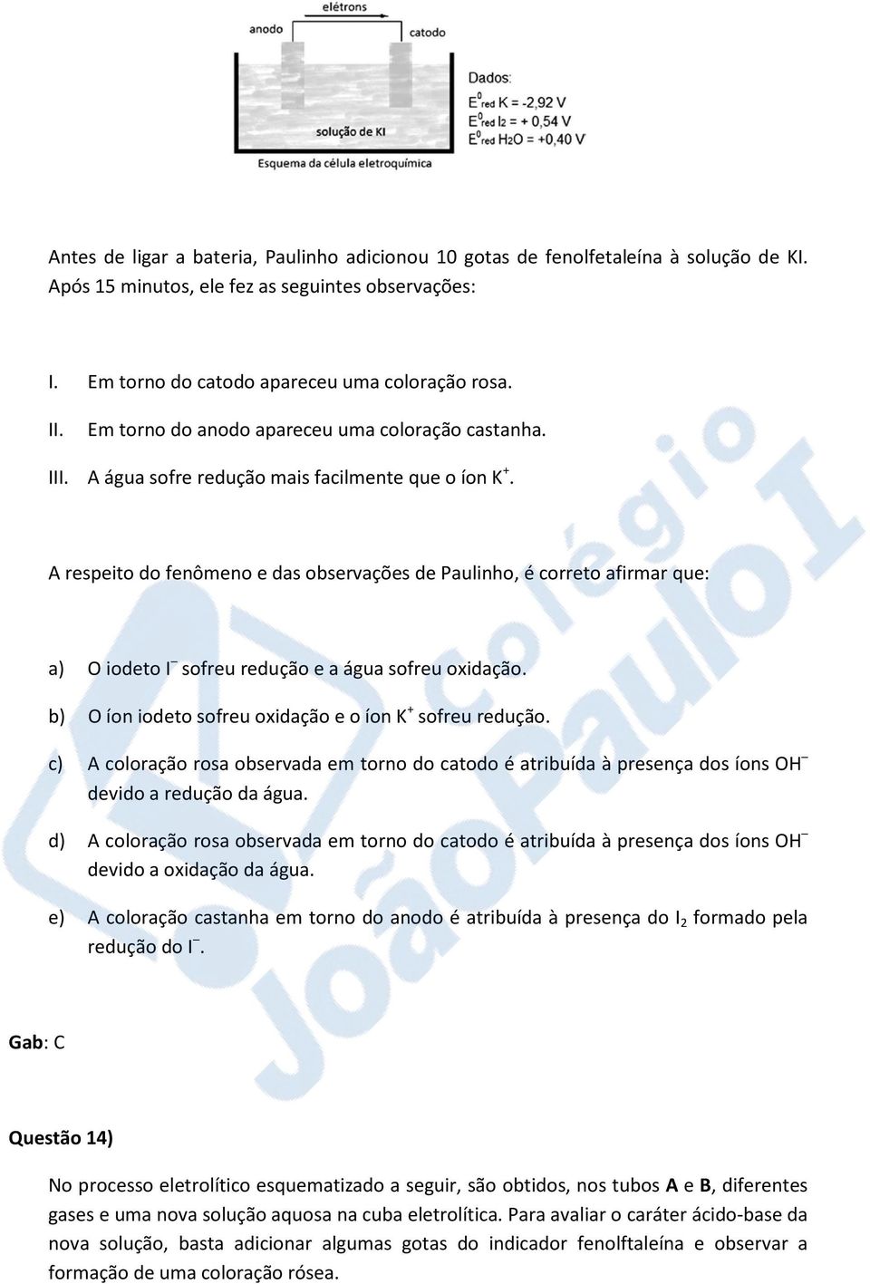 A respeito do fenômeno e das observações de Paulinho, é correto afirmar que: a) O iodeto I sofreu redução e a água sofreu oxidação. b) O íon iodeto sofreu oxidação e o íon K + sofreu redução.