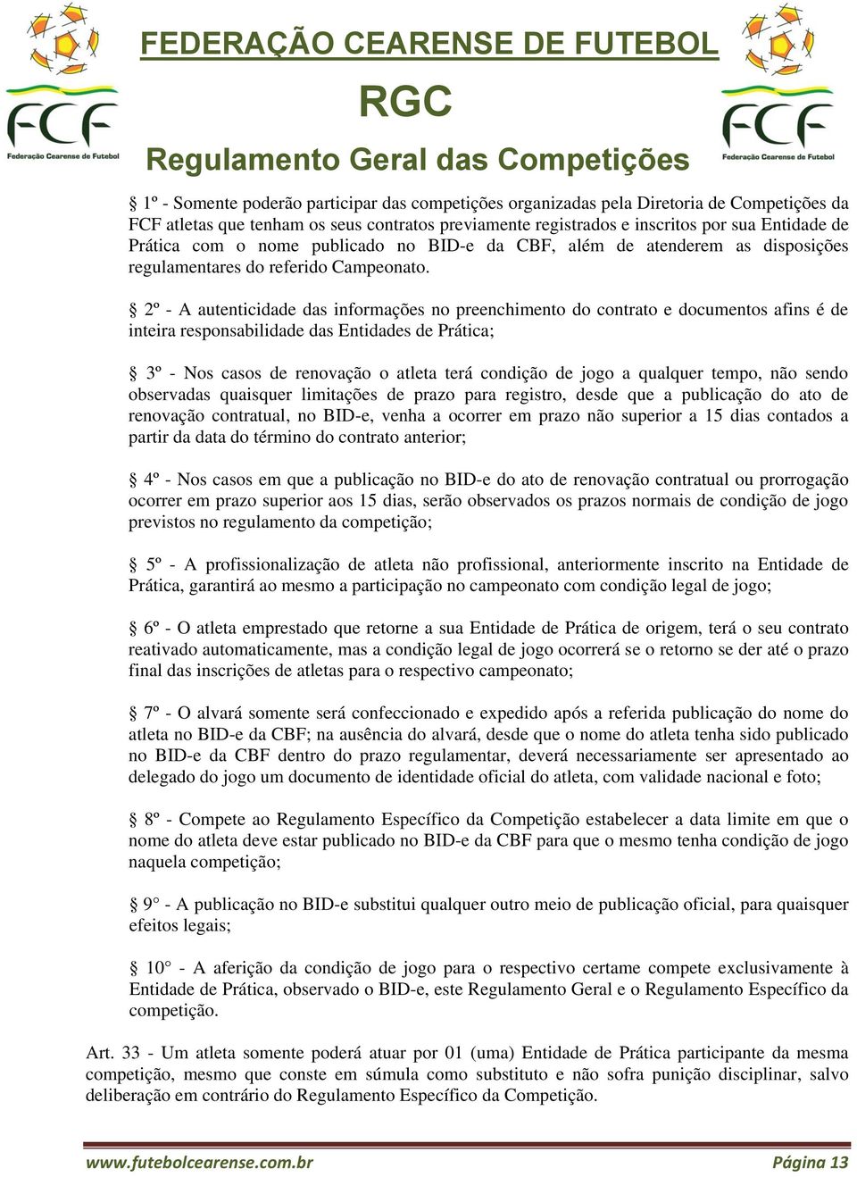 2º - A autenticidade das informações no preenchimento do contrato e documentos afins é de inteira responsabilidade das Entidades de Prática; 3º - Nos casos de renovação o atleta terá condição de jogo