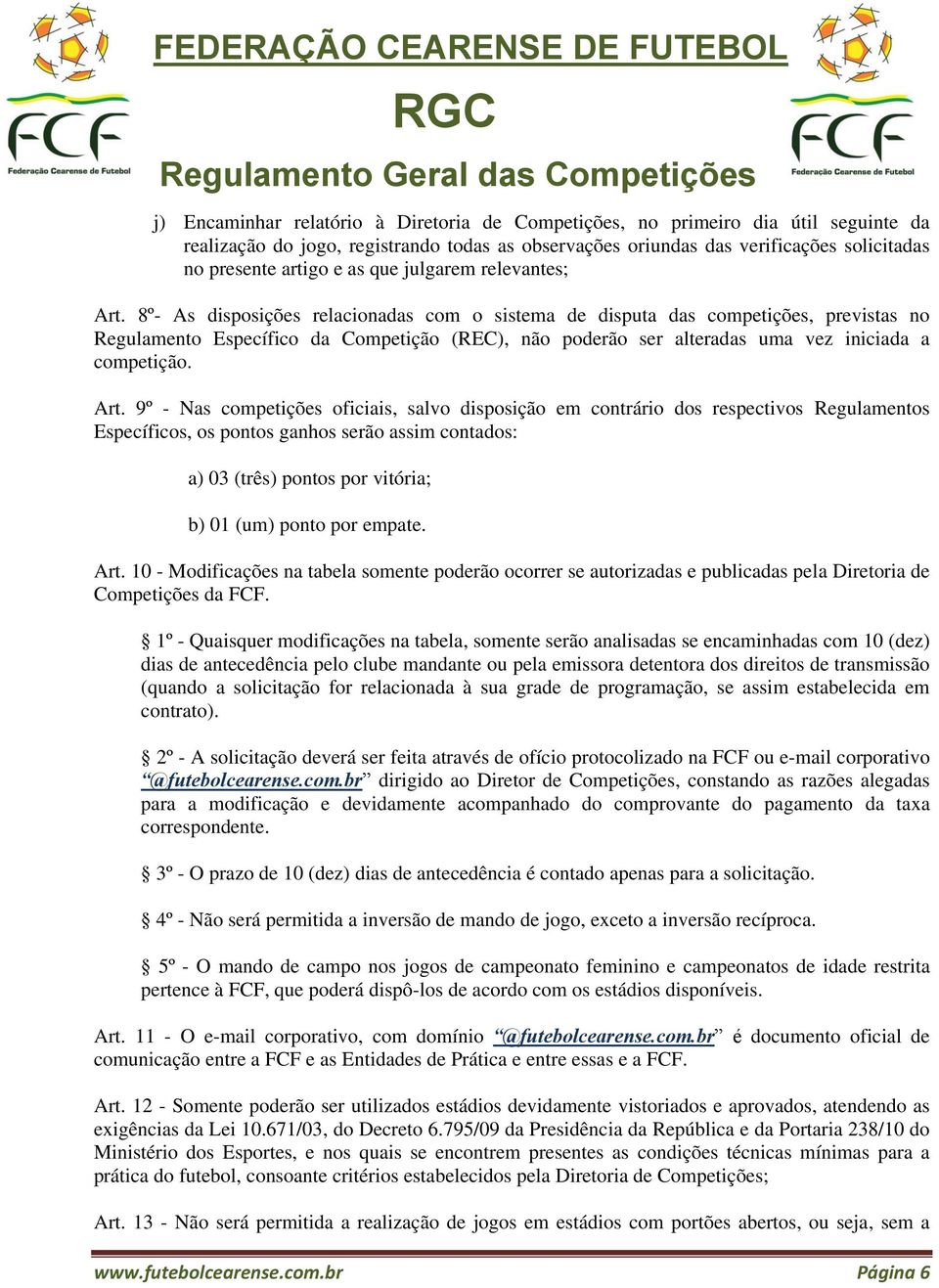 8º- As disposições relacionadas com o sistema de disputa das competições, previstas no Regulamento Específico da Competição (REC), não poderão ser alteradas uma vez iniciada a competição. Art.