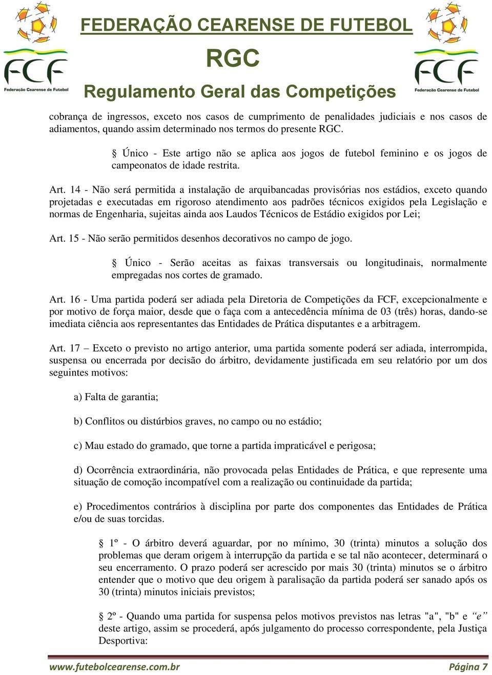 14 - Não será permitida a instalação de arquibancadas provisórias nos estádios, exceto quando projetadas e executadas em rigoroso atendimento aos padrões técnicos exigidos pela Legislação e normas de