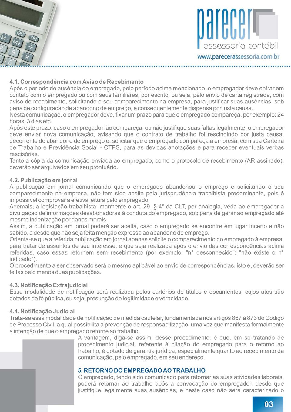 emprego, e consequentemente dispensa por justa causa. Nesta comunicação, o empregador deve, fixar um prazo para que o empregado compareça, por exemplo: 24 horas, 3 dias etc.