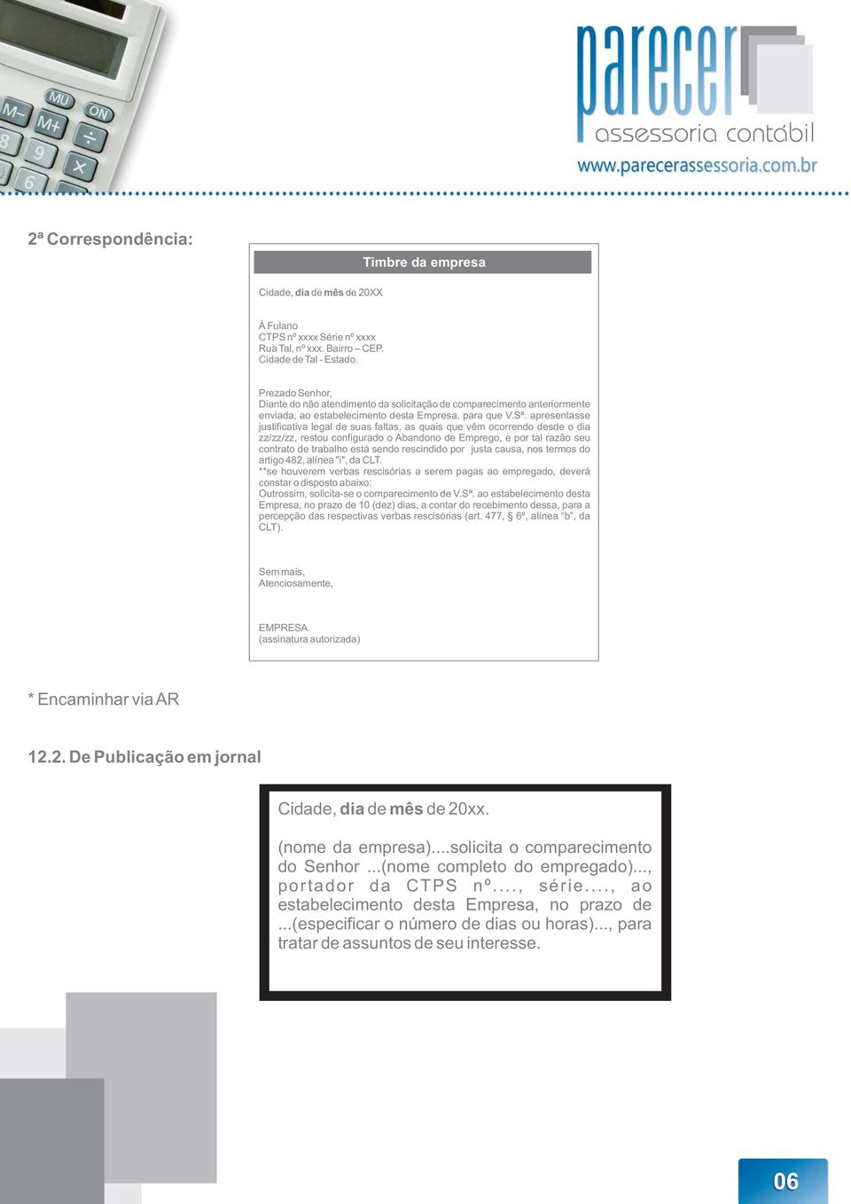 apresentasse justificativa legal de suas faltas, as quais que vêm ocorrendo desde o dia zz/zz/zz, restou configurado o Abandono de Emprego, e por tal razão seu contrato de trabalho está sendo