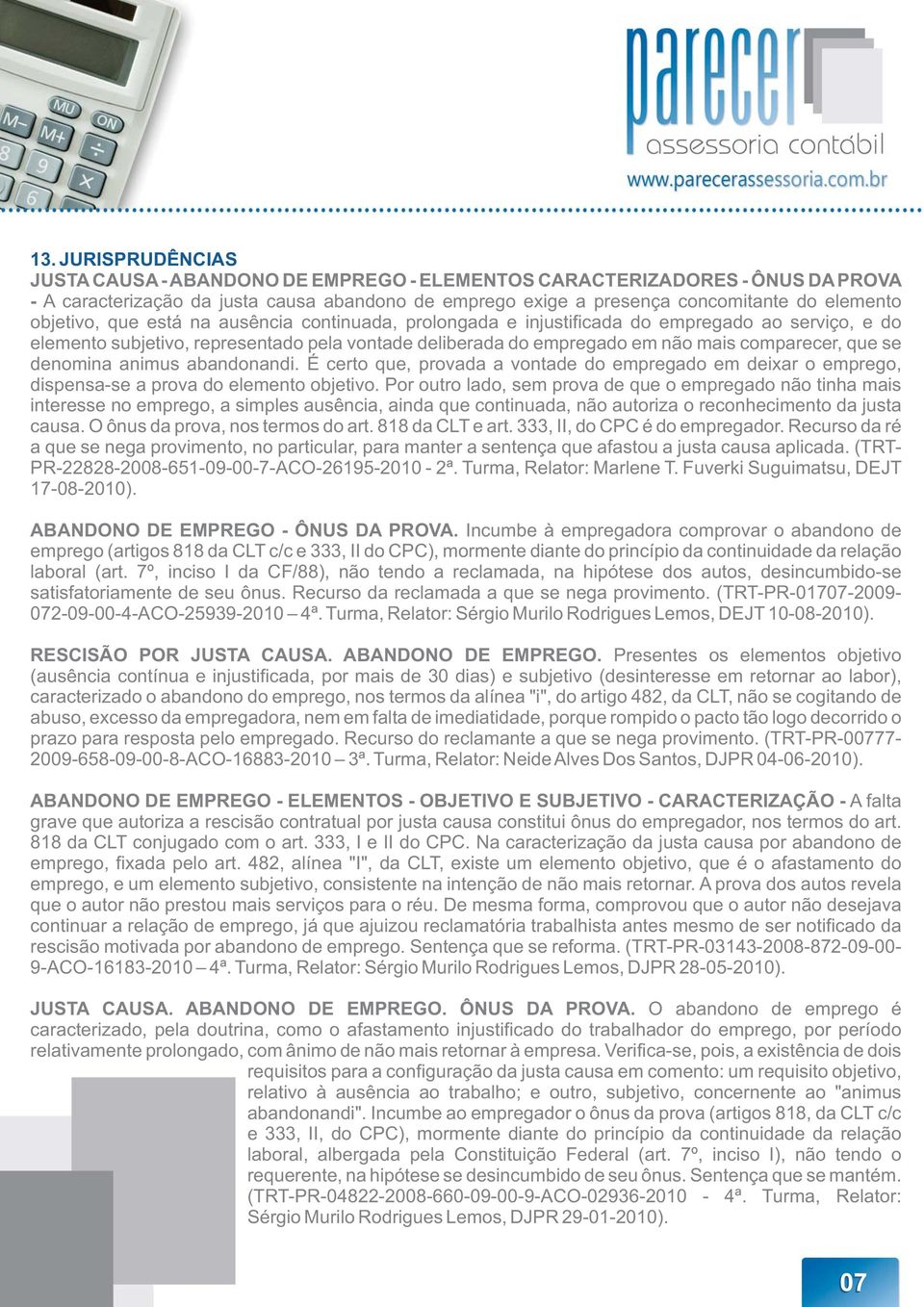 se denomina animus abandonandi. É certo que, provada a vontade do empregado em deixar o emprego, dispensa-se a prova do elemento objetivo.