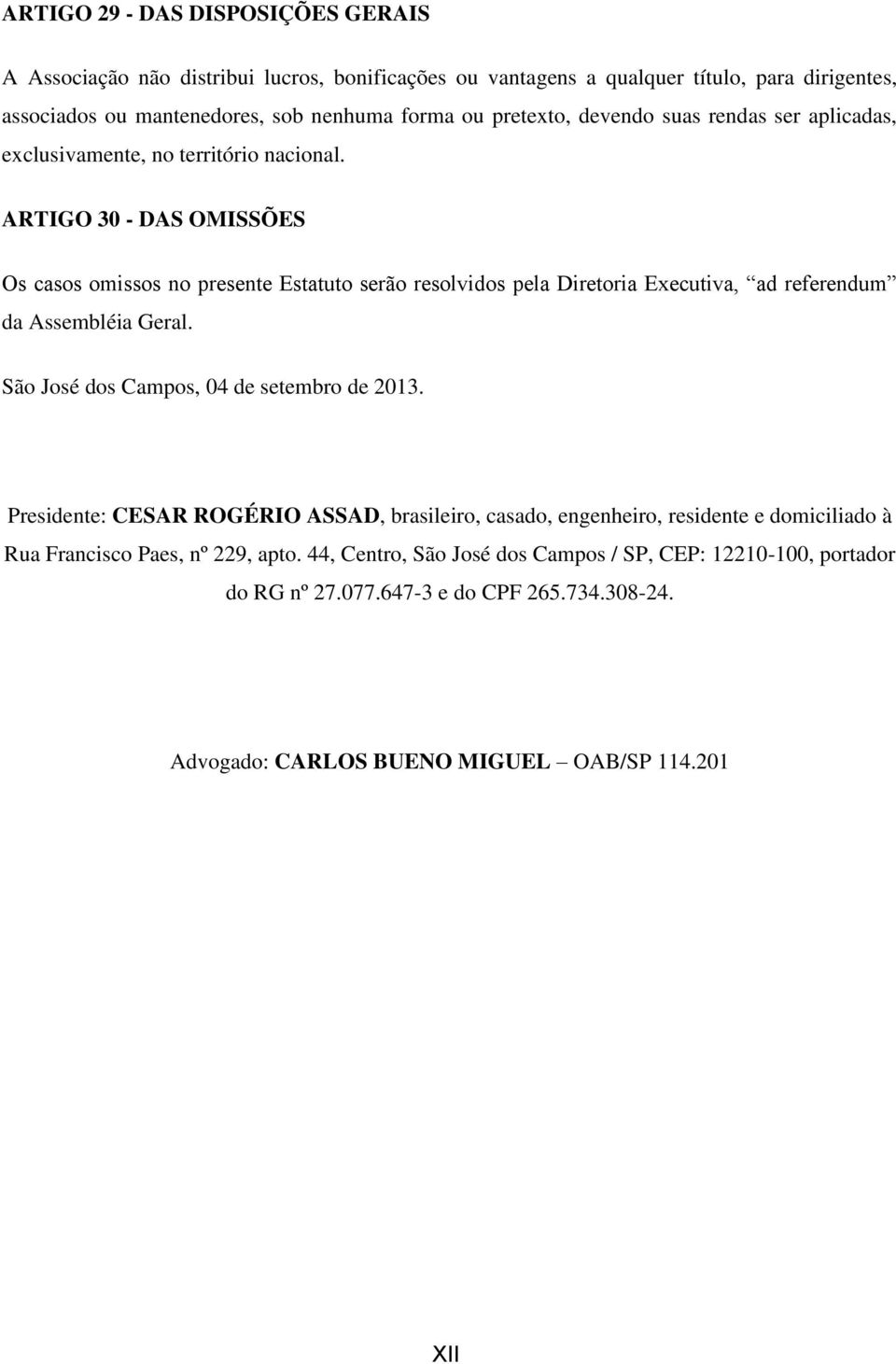 ARTIGO 30 - DAS OMISSÕES Os casos omissos no presente Estatuto serão resolvidos pela Diretoria Executiva, ad referendum da Assembléia Geral.