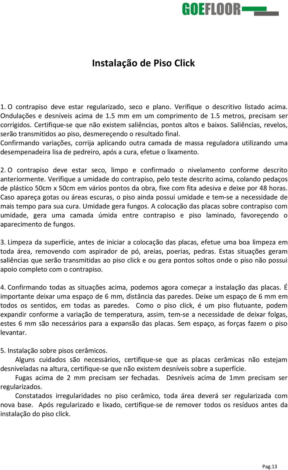 Confirmando variações, corrija aplicando outra camada de massa reguladora utilizando uma desempenadeira lisa de pedreiro, após a cura, efetue o lixamento. 2.