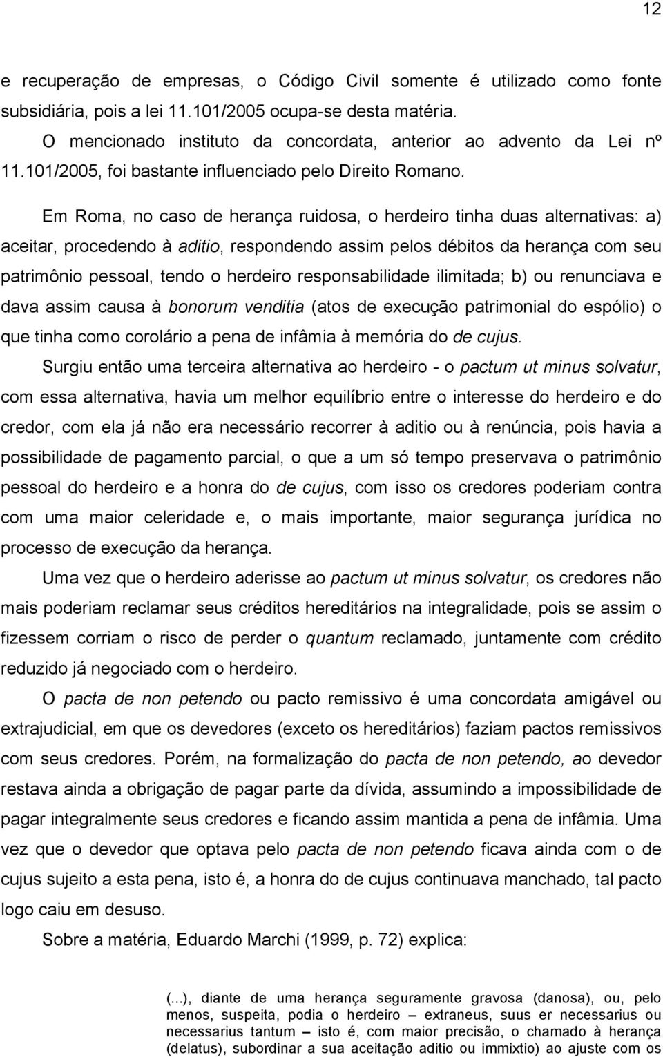 Em Roma, no caso de herança ruidosa, o herdeiro tinha duas alternativas: a) aceitar, procedendo à aditio, respondendo assim pelos débitos da herança com seu patrimônio pessoal, tendo o herdeiro