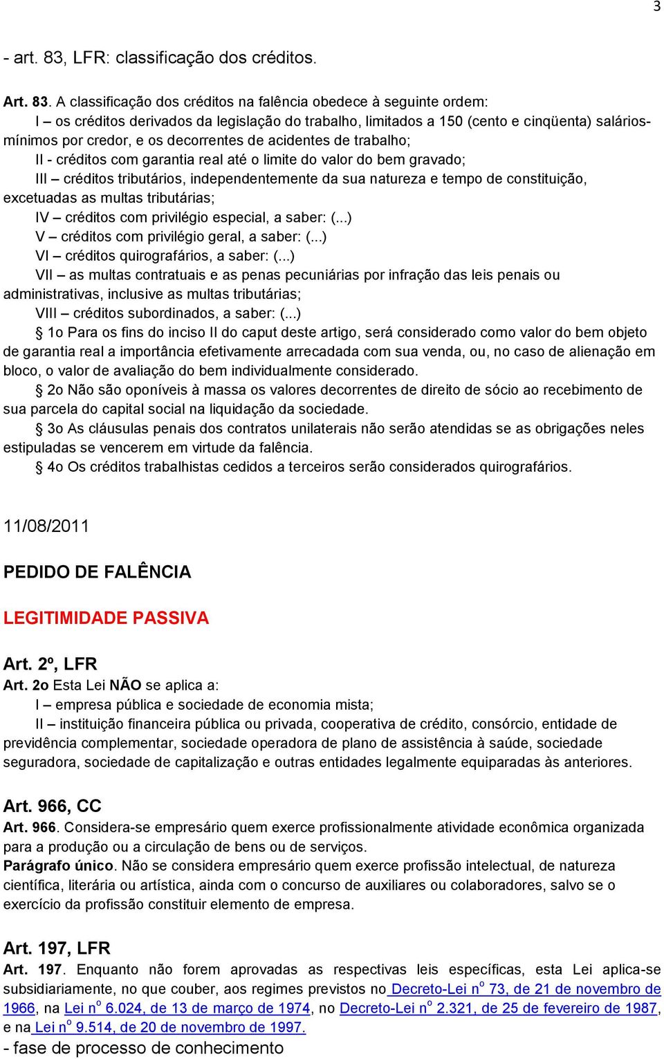 A classificação dos créditos na falência obedece à seguinte ordem: I os créditos derivados da legislação do trabalho, limitados a 150 (cento e cinqüenta) saláriosmínimos por credor, e os decorrentes