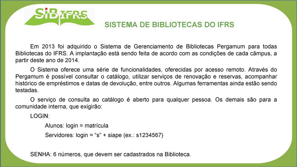 Através do Pergamum é possível consultar o catálogo, utilizar serviços de renovação e reservas, acompanhar histórico de empréstimos e datas de devolução, entre outros.