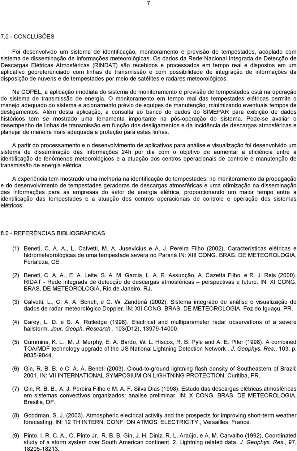 transmissão e com possibilidade de integração de informações da disposição de nuvens e de tempestades por meio de satélites e radares meteorológicos.