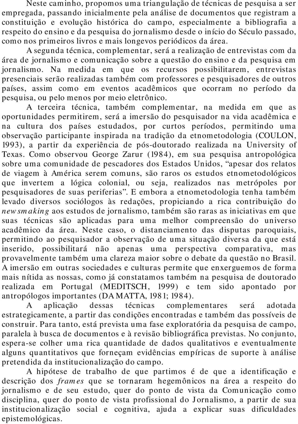 A segunda técnica, complementar, será a realização de entrevistas com da área de jornalismo e comunicação sobre a questão do ensino e da pesquisa em jornalismo.