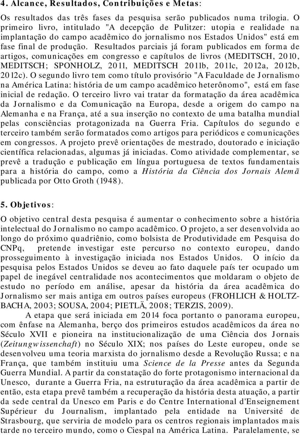 Resultados parciais já foram publicados em forma de artigos, comunicações em congresso e capítulos de livros (MEDITSCH, 2010, MEDITSCH; SPONHOLZ, 2011, MEDITSCH 2011b, 2011c, 2012a, 2012b, 2012c).