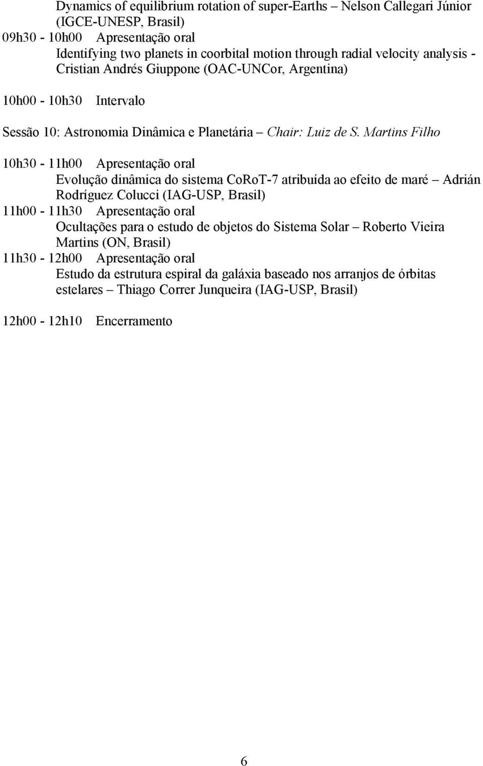 Martins Filho 0h30 - h00 Apresentação oral Evolução dinâmica do sistema CoRoT-7 atribuída ao efeito de maré Adrián Rodríguez Colucci (IAG-USP, Brasil) h00 - h30 Apresentação oral Ocultações