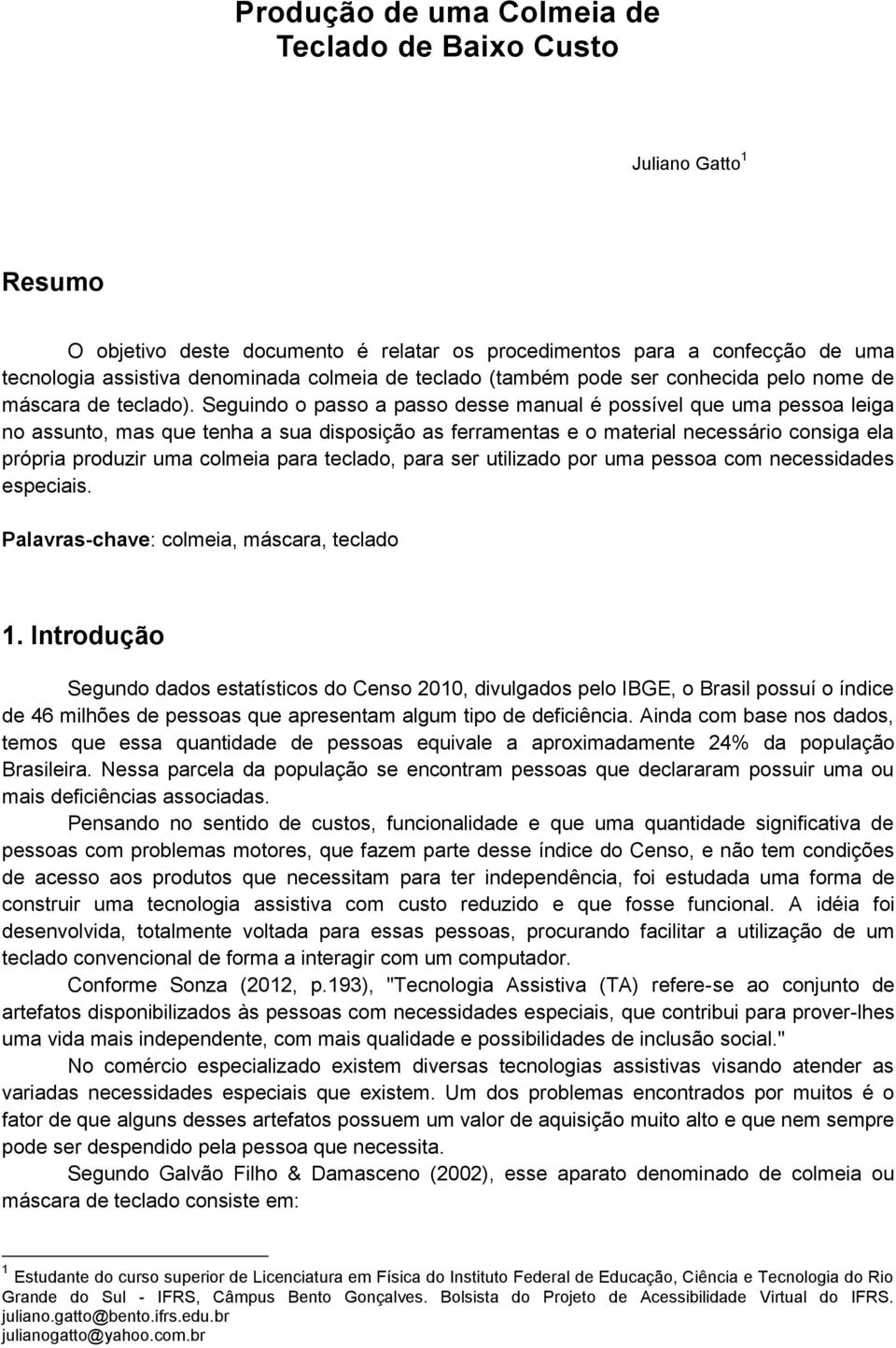 Seguindo o passo a passo desse manual é possível que uma pessoa leiga no assunto, mas que tenha a sua disposição as ferramentas e o material necessário consiga ela própria produzir uma colmeia para