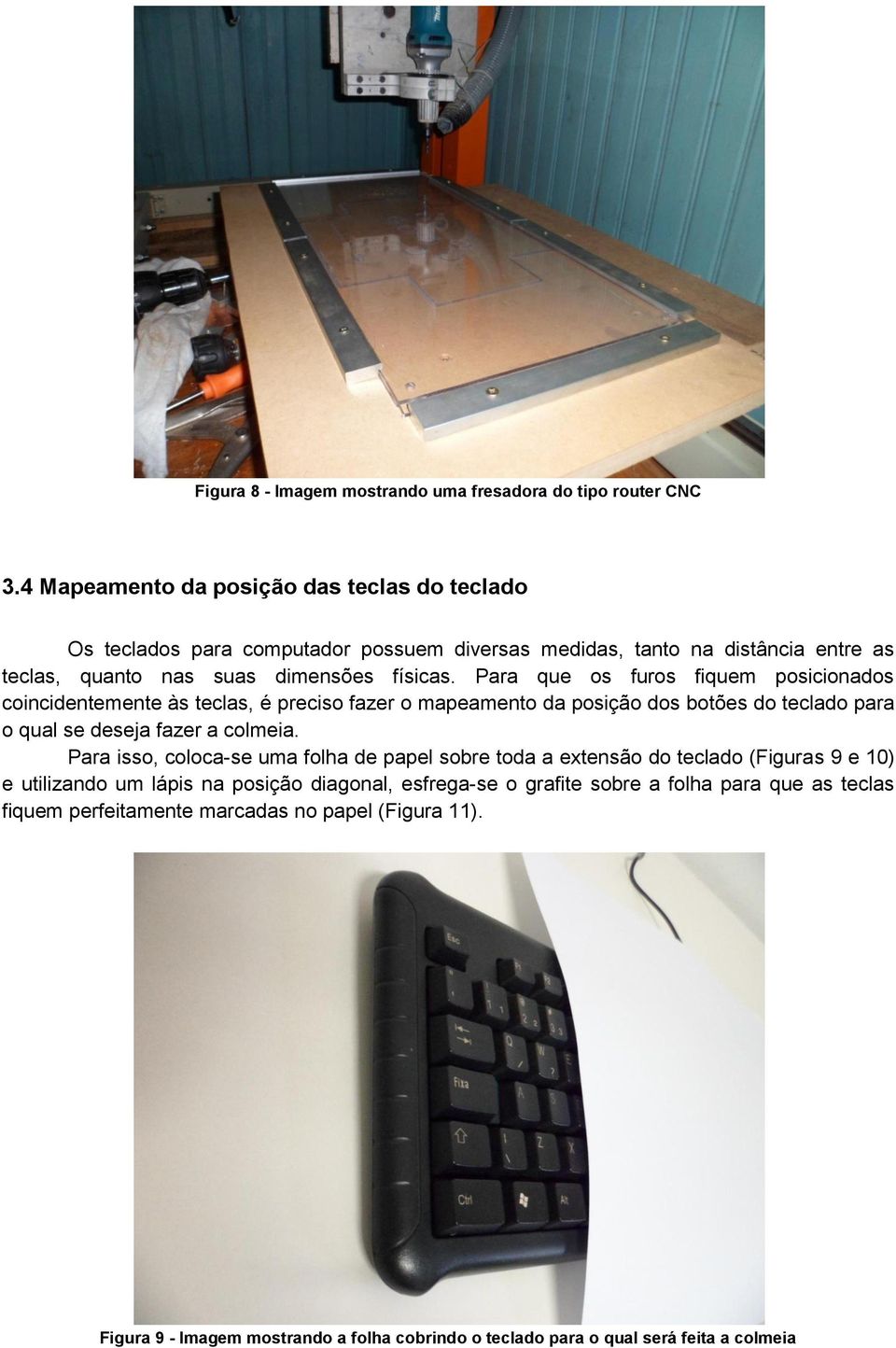 Para que os furos fiquem posicionados coincidentemente às teclas, é preciso fazer o mapeamento da posição dos botões do teclado para o qual se deseja fazer a colmeia.