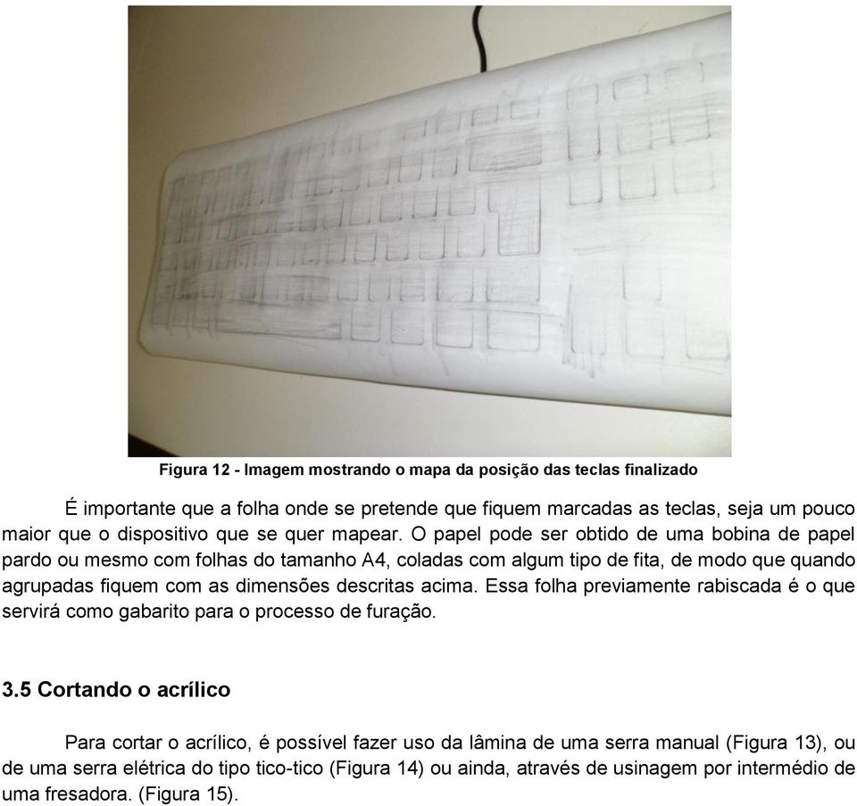 O papel pode ser obtido de uma bobina de papel pardo ou mesmo com folhas do tamanho A4, coladas com algum tipo de fita, de modo que quando agrupadas fiquem com as dimensões